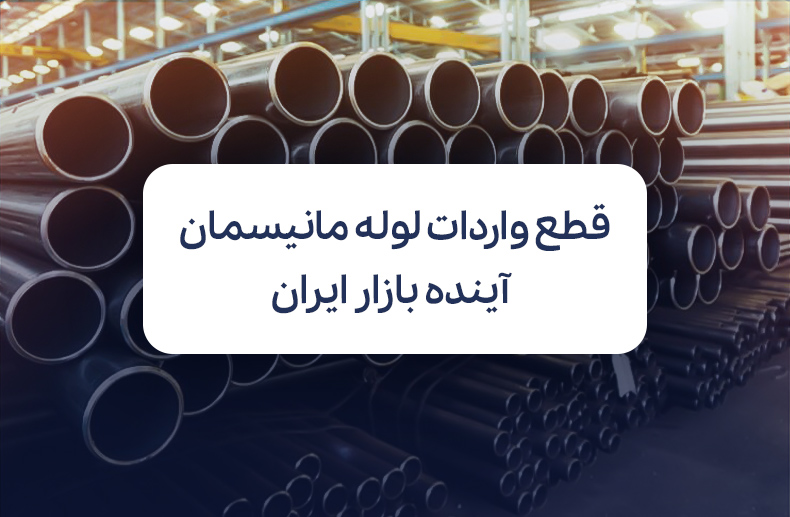 قطع دسترسی به واردات لوله مانیسمان؛ آینده قیمت لوله در بازار ایران
